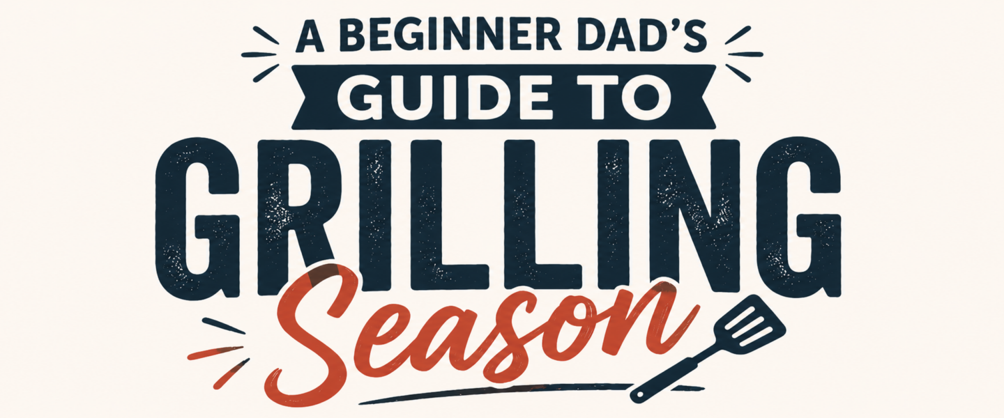 Beginner Dad’s Guide to Grilling Season (AKA How to Not Burn Dinner for Mother’s Day)
